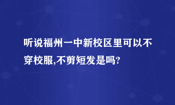 听说福州一中新校区里可以不穿校服,不剪短发是吗?