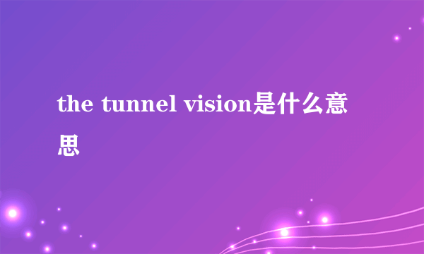 the tunnel vision是什么意思