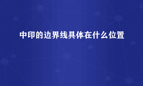 中印的边界线具体在什么位置