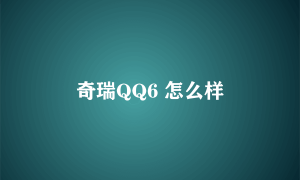 奇瑞QQ6 怎么样