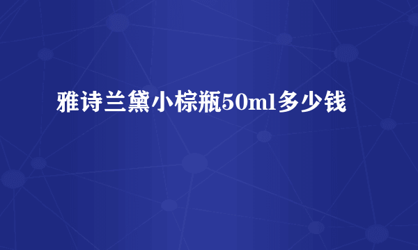 雅诗兰黛小棕瓶50ml多少钱