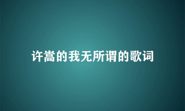 许嵩的我无所谓的歌词