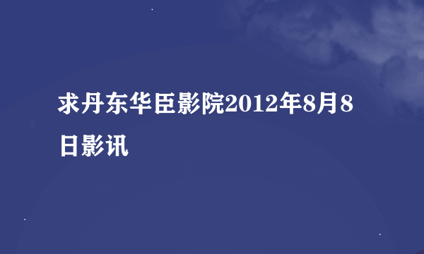 求丹东华臣影院2012年8月8日影讯