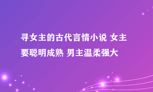 寻女主的古代言情小说 女主要聪明成熟 男主温柔强大