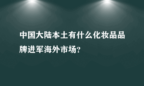 中国大陆本土有什么化妆品品牌进军海外市场？