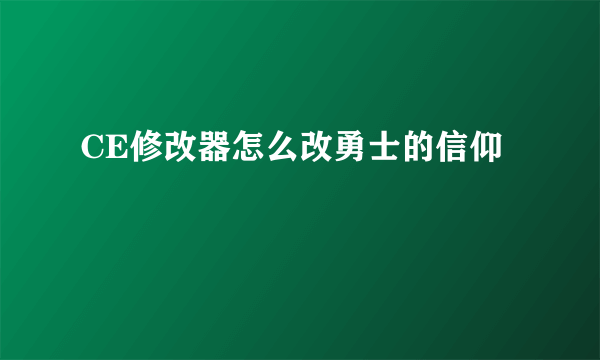 CE修改器怎么改勇士的信仰