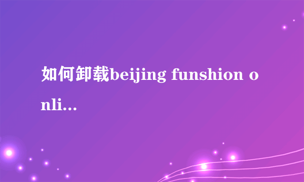 如何卸载beijing funshion online technologies ltd