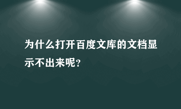 为什么打开百度文库的文档显示不出来呢？