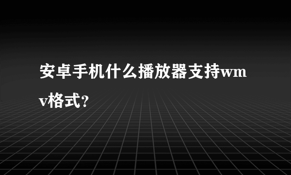 安卓手机什么播放器支持wmv格式？