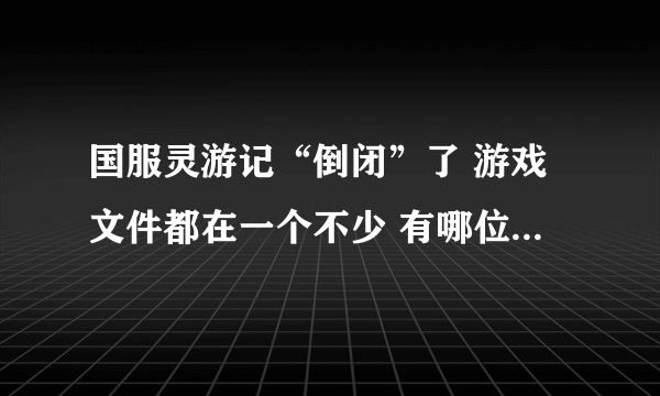 国服灵游记“倒闭”了 游戏文件都在一个不少 有哪位高手可以改成单机的？