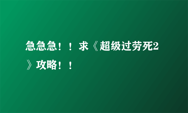 急急急！！求《超级过劳死2》攻略！！