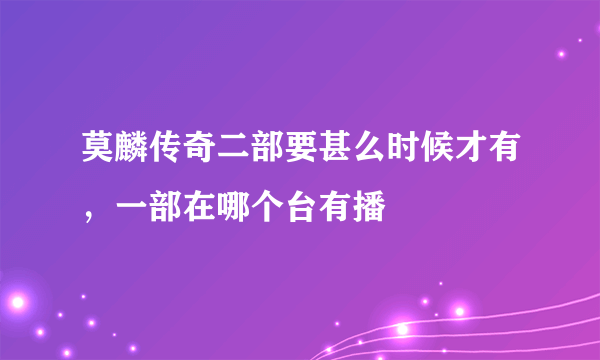 莫麟传奇二部要甚么时候才有，一部在哪个台有播