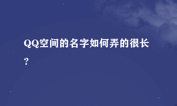 QQ空间的名字如何弄的很长？