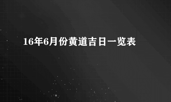 16年6月份黄道吉日一览表