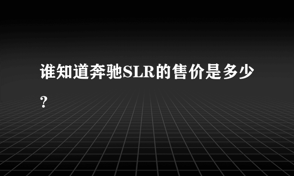 谁知道奔驰SLR的售价是多少？