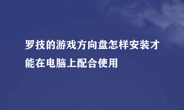 罗技的游戏方向盘怎样安装才能在电脑上配合使用