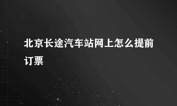 北京长途汽车站网上怎么提前订票