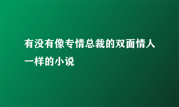 有没有像专情总裁的双面情人一样的小说