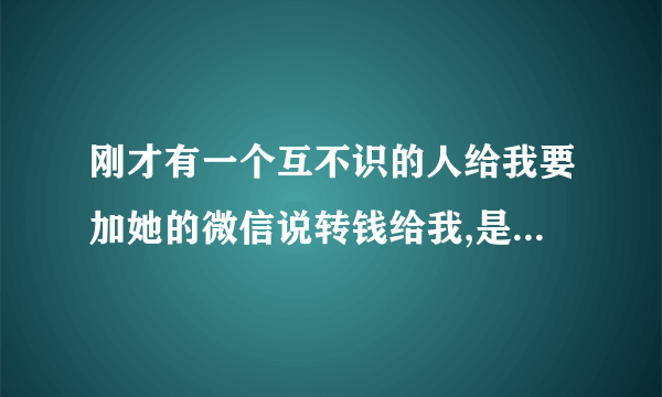 刚才有一个互不识的人给我要加她的微信说转钱给我,是骗子吗？