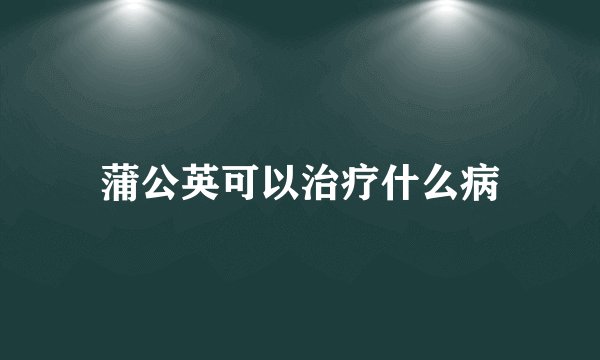 蒲公英可以治疗什么病