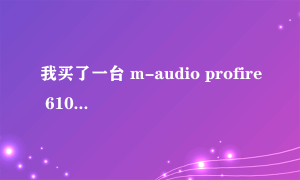 我买了一台 m-audio profire 610 声卡，链接不到电脑？