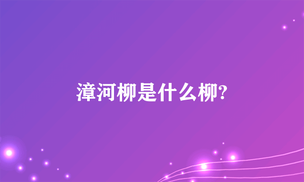 漳河柳是什么柳?