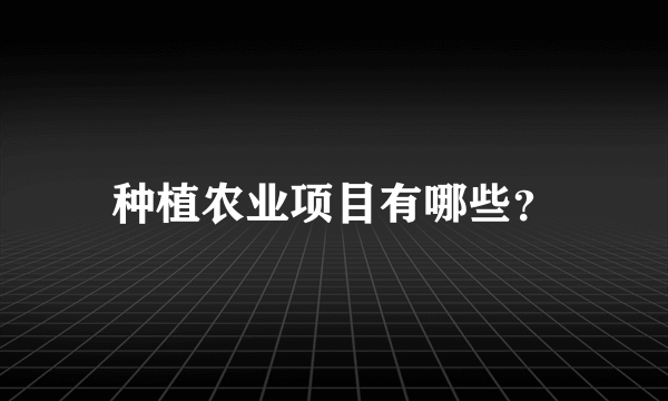 种植农业项目有哪些？