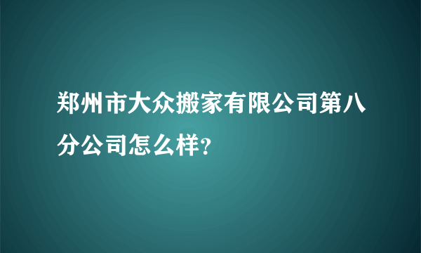 郑州市大众搬家有限公司第八分公司怎么样？