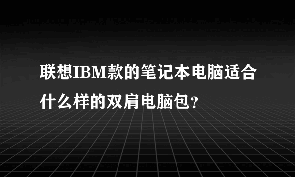 联想IBM款的笔记本电脑适合什么样的双肩电脑包？