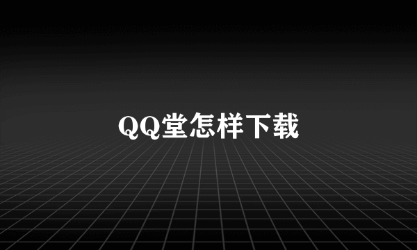 QQ堂怎样下载