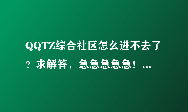 QQTZ综合社区怎么进不去了？求解答，急急急急急！！！！！