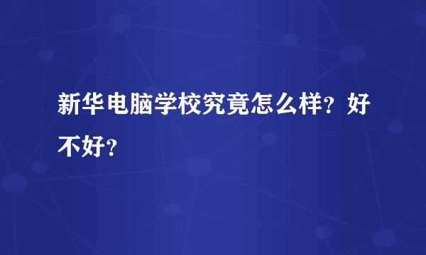 新华电脑学校究竟怎么样？好不好？