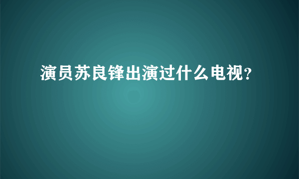 演员苏良锋出演过什么电视？