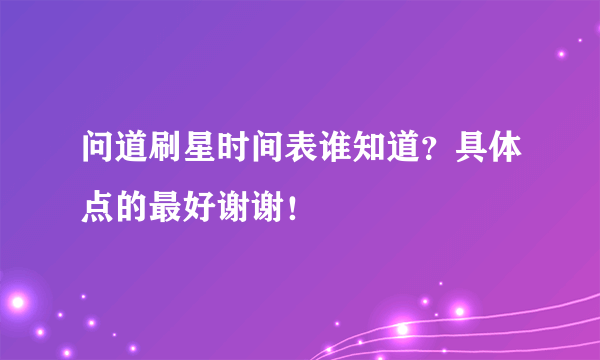 问道刷星时间表谁知道？具体点的最好谢谢！