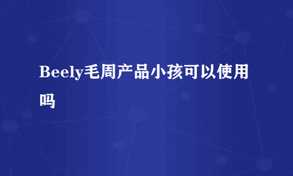 Beely毛周产品小孩可以使用吗