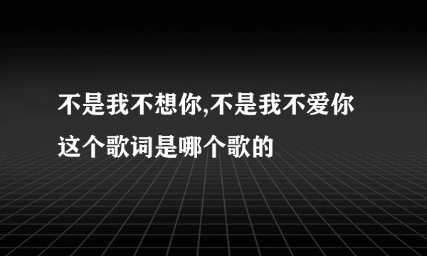 不是我不想你,不是我不爱你这个歌词是哪个歌的