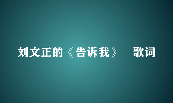 刘文正的《告诉我》 歌词