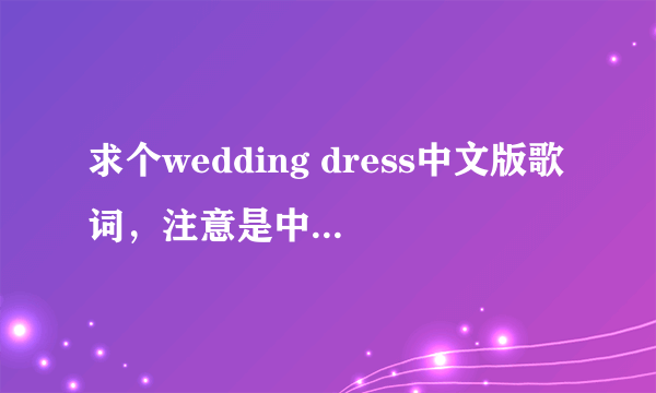 求个wedding dress中文版歌词，注意是中文版歌词