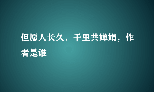 但愿人长久，千里共婵娟，作者是谁