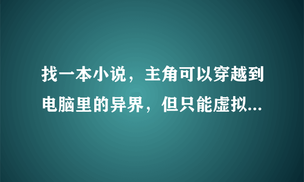 找一本小说，主角可以穿越到电脑里的异界，但只能虚拟穿越（注：不是《虚拟穿越》）谢谢。