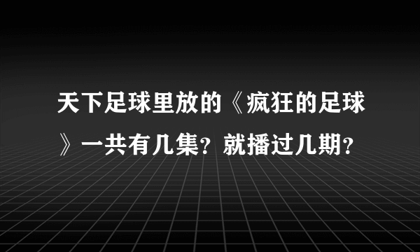 天下足球里放的《疯狂的足球》一共有几集？就播过几期？