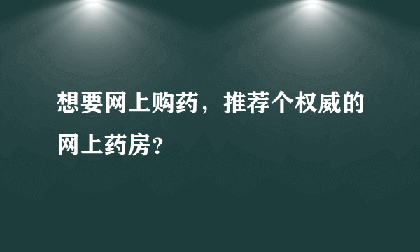 想要网上购药，推荐个权威的网上药房？