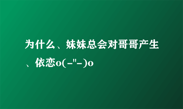 为什么、妹妹总会对哥哥产生、依恋o(-