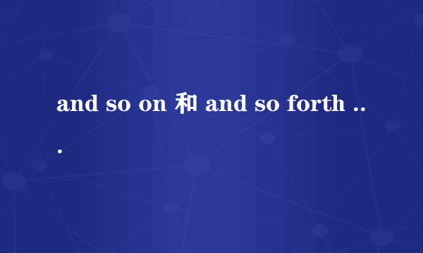 and so on 和 and so forth 有什么区别吗