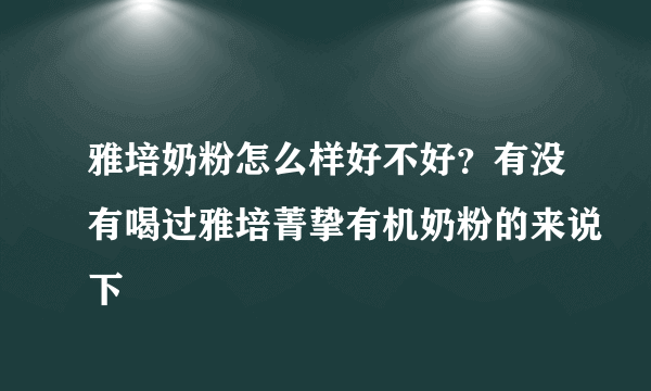 雅培奶粉怎么样好不好？有没有喝过雅培菁挚有机奶粉的来说下