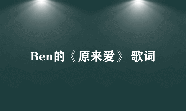 Ben的《原来爱》 歌词