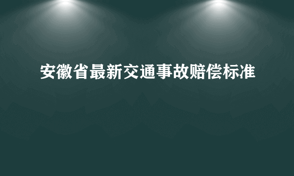 安徽省最新交通事故赔偿标准