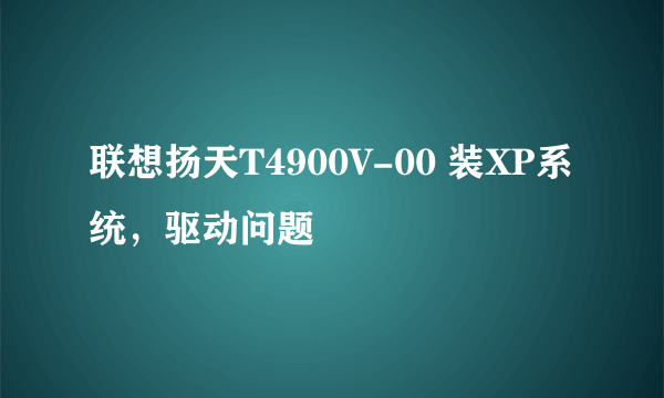 联想扬天T4900V-00 装XP系统，驱动问题