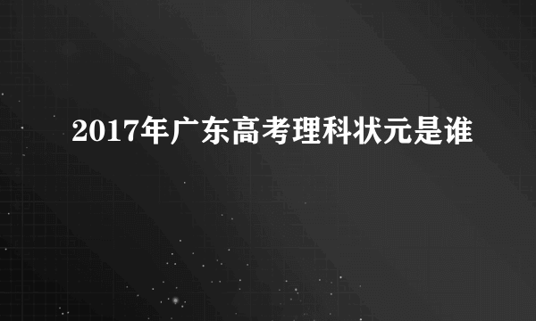 2017年广东高考理科状元是谁