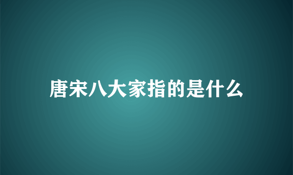 唐宋八大家指的是什么